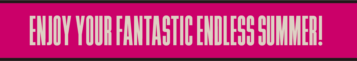 Enjoy Your Fantastic Endless Summer